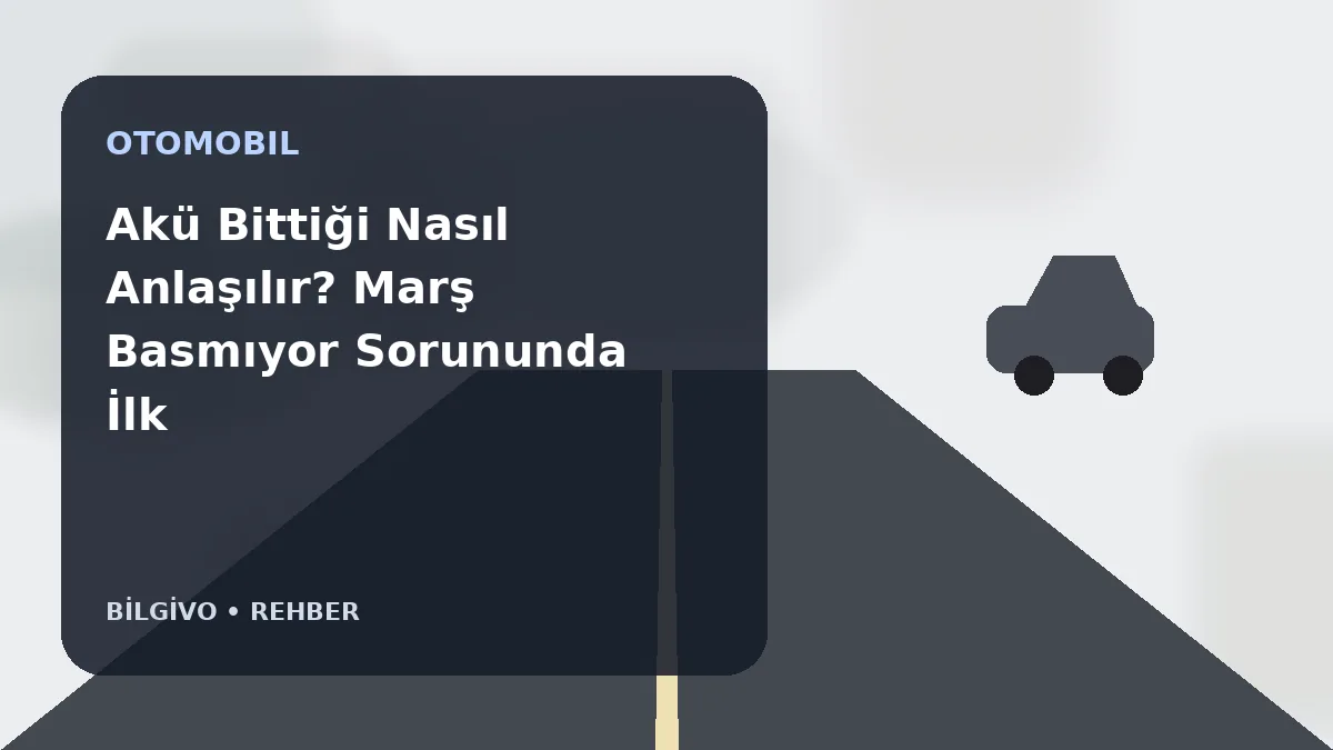 Akü Bittiği Nasıl Anlaşılır? Marş Basmıyor Sorununda İlk Kontroller