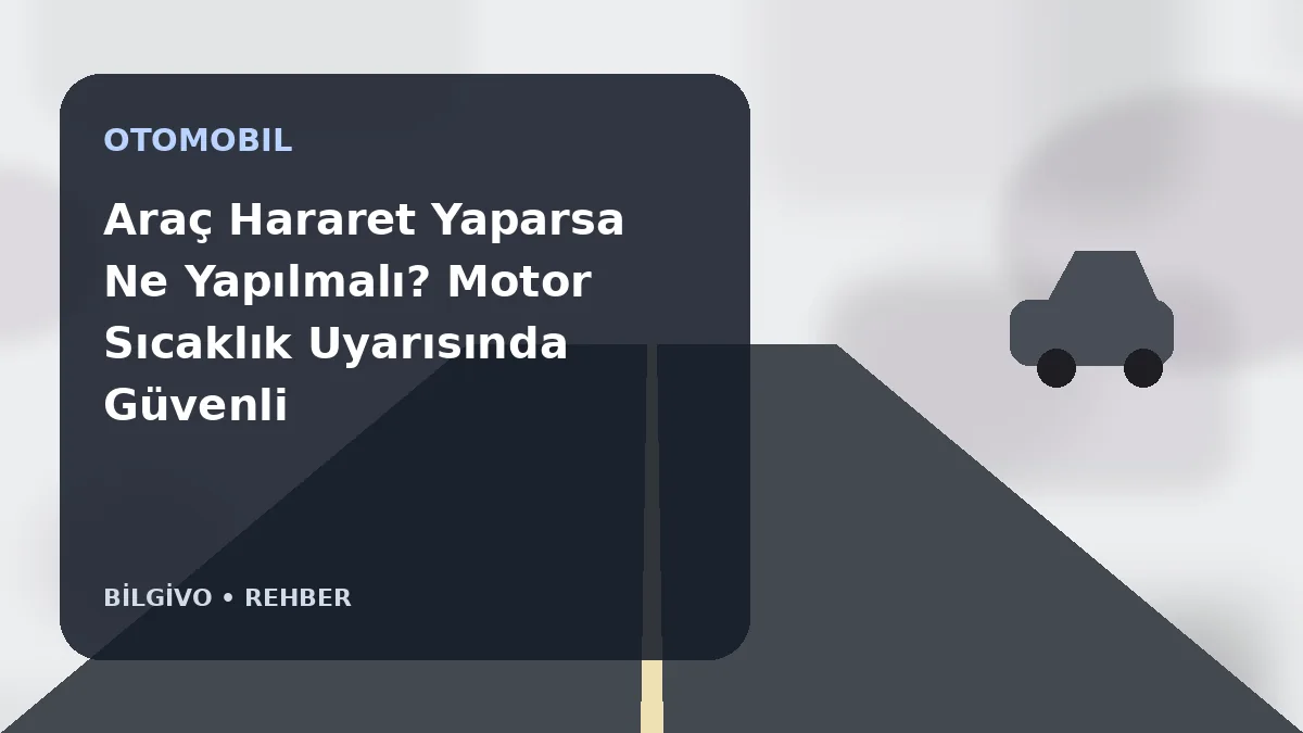 Araç Hararet Yaparsa Ne Yapılmalı? Motor Sıcaklık Uyarısında Güvenli Adımlar