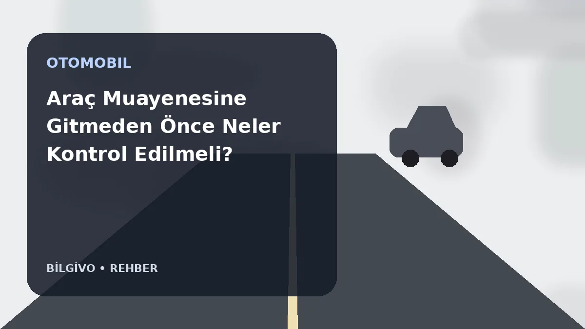 Araç Muayenesine Gitmeden Önce Neler Kontrol Edilmeli?