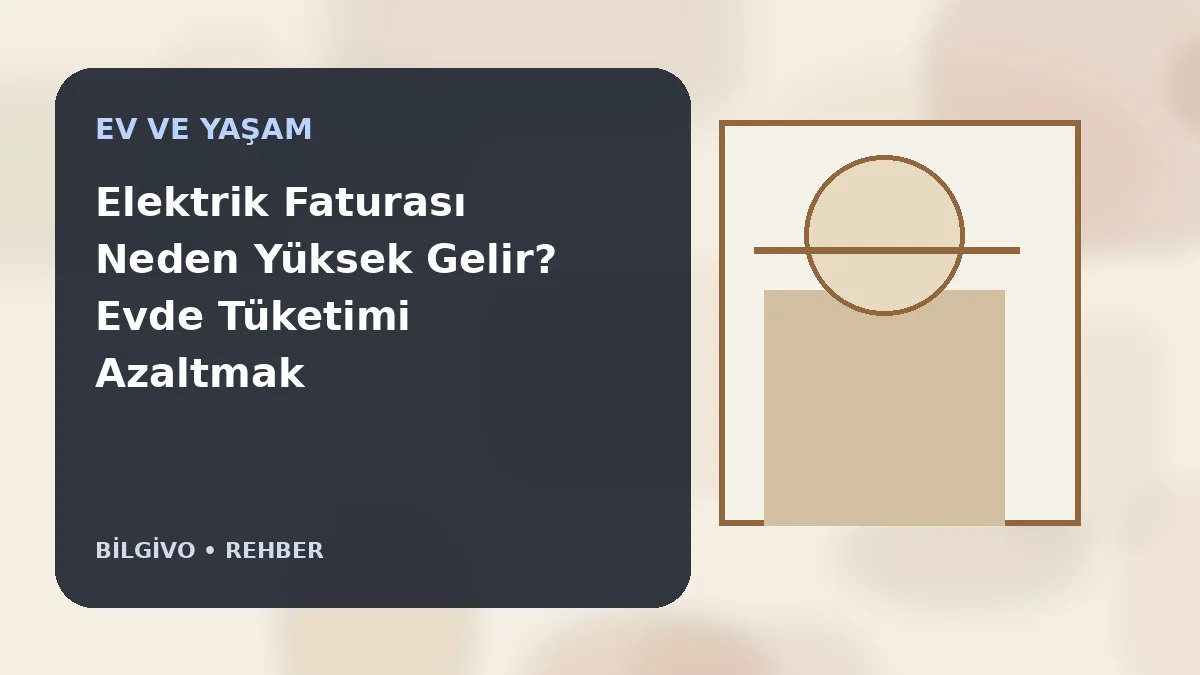 Elektrik Faturası Neden Yüksek Gelir? Evde Tüketimi Azaltmak İçin Kontrol Listesi