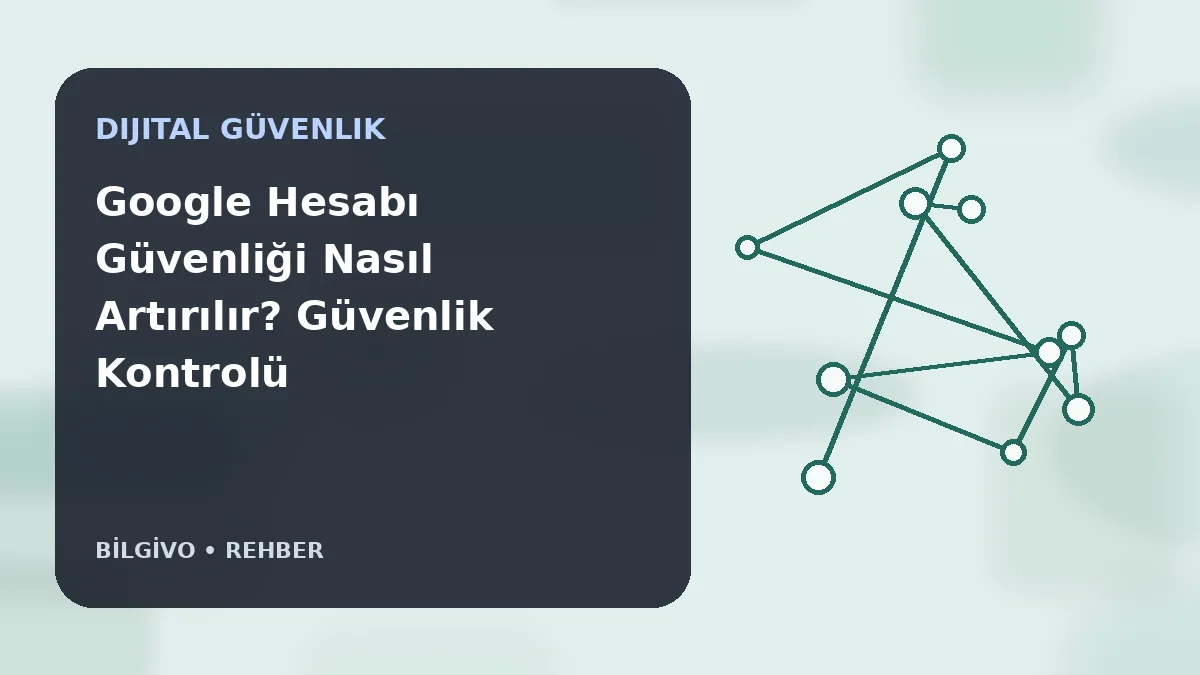 Google Hesabı Güvenliği Nasıl Artırılır? Güvenlik Kontrolü Rehberi