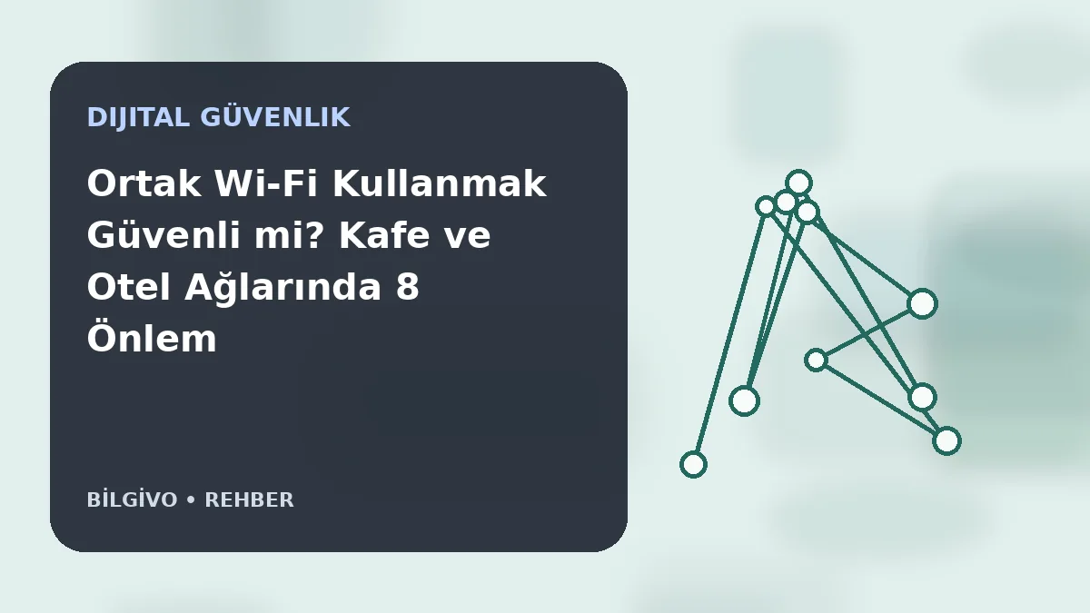 Ortak Wi-Fi Kullanmak Güvenli mi? Kafe ve Otel Ağlarında 8 Önlem