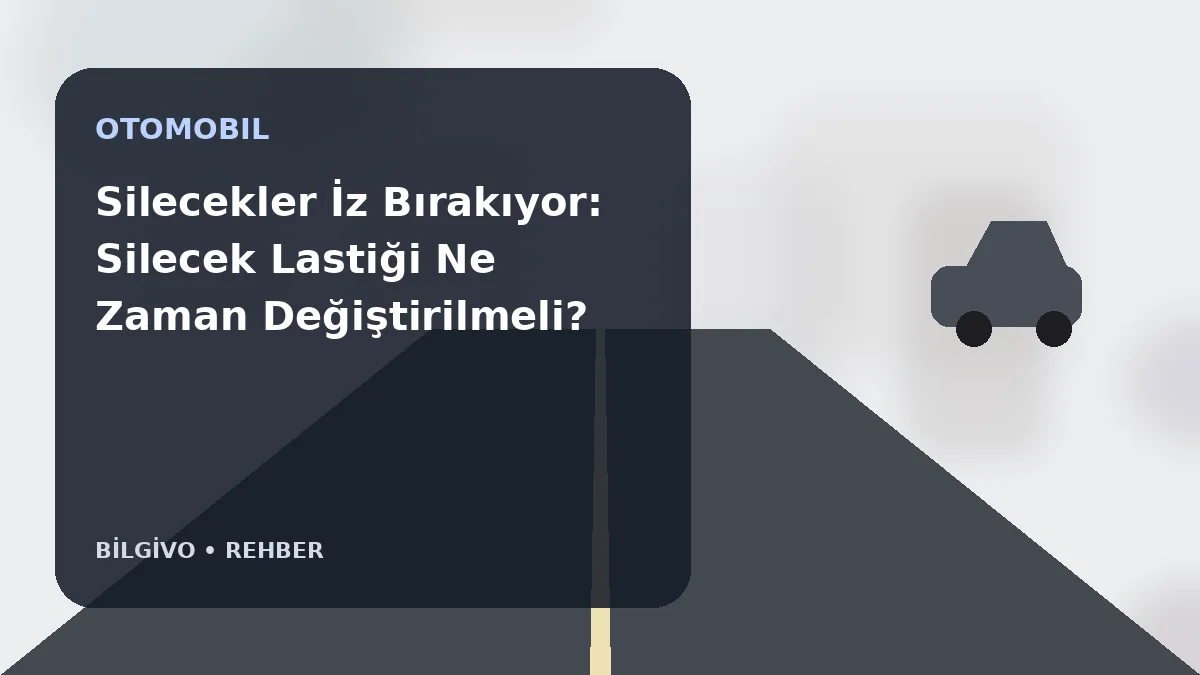 Silecekler İz Bırakıyor: Silecek Lastiği Ne Zaman Değiştirilmeli?